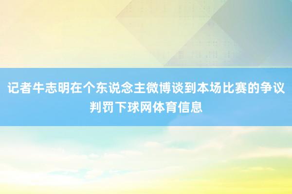 记者牛志明在个东说念主微博谈到本场比赛的争议判罚下球网体育信息