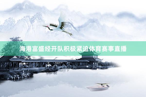 海港富盛经开队积极紧迫体育赛事直播