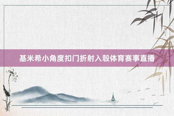 基米希小角度扣门折射入彀体育赛事直播