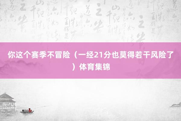 你这个赛季不冒险（一经21分也莫得若干风险了）体育集锦