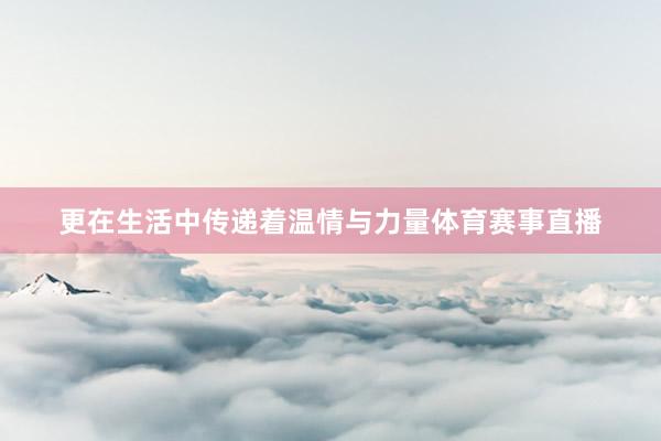 更在生活中传递着温情与力量体育赛事直播