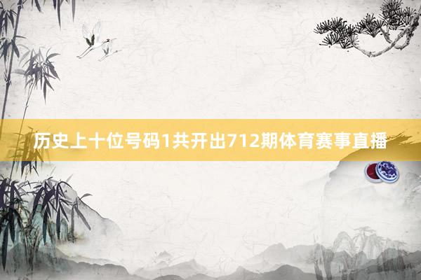 历史上十位号码1共开出712期体育赛事直播