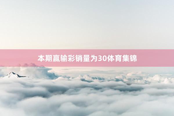 本期赢输彩销量为30体育集锦