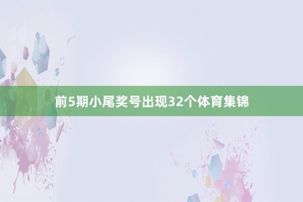前5期小尾奖号出现32个体育集锦