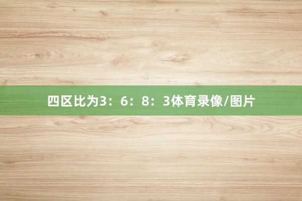 四区比为3：6：8：3体育录像/图片