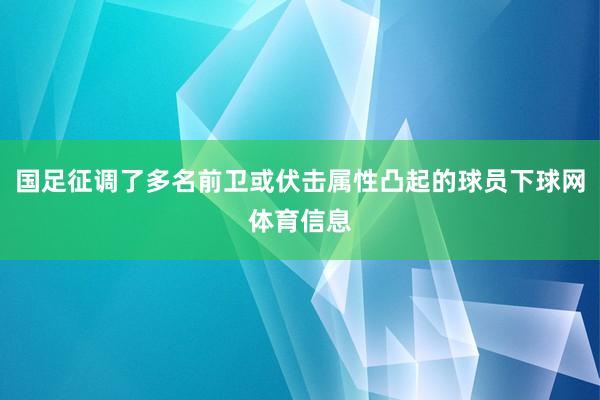 国足征调了多名前卫或伏击属性凸起的球员下球网体育信息