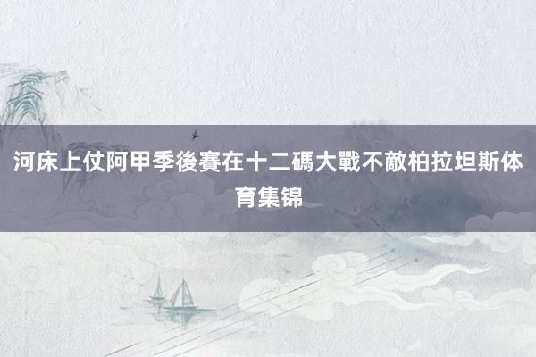 河床上仗阿甲季後賽在十二碼大戰不敵柏拉坦斯体育集锦