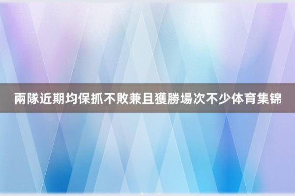兩隊近期均保抓不敗兼且獲勝場次不少体育集锦