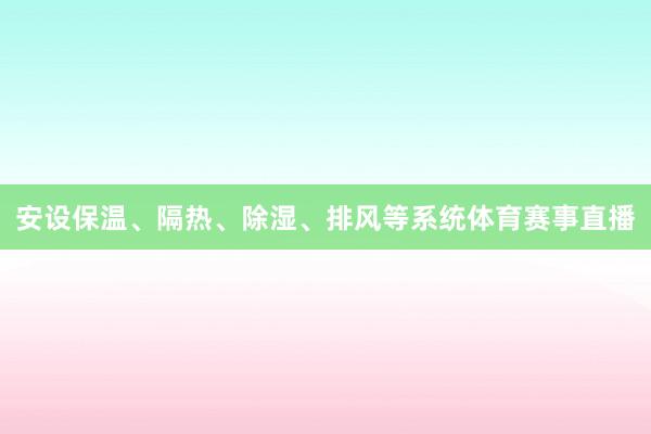 安设保温、隔热、除湿、排风等系统体育赛事直播