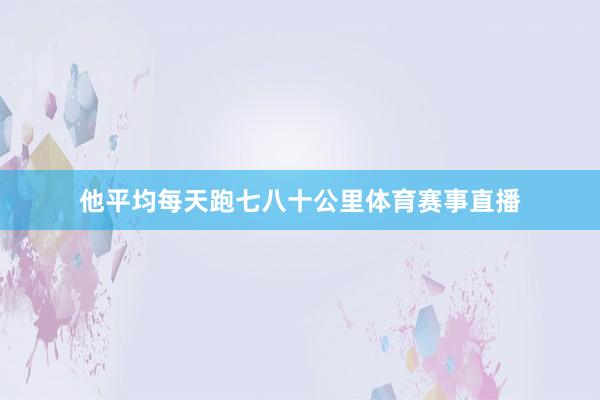 他平均每天跑七八十公里体育赛事直播