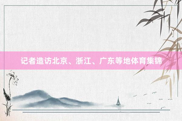 记者造访北京、浙江、广东等地体育集锦