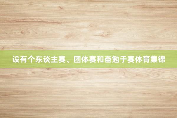 设有个东谈主赛、团体赛和奋勉于赛体育集锦