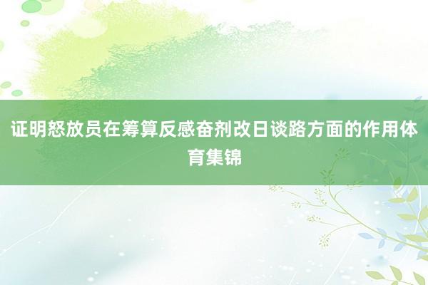 证明怒放员在筹算反感奋剂改日谈路方面的作用体育集锦