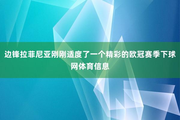 边锋拉菲尼亚刚刚适度了一个精彩的欧冠赛季下球网体育信息