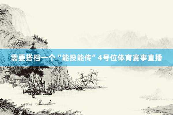 需要搭档一个“能投能传”4号位体育赛事直播