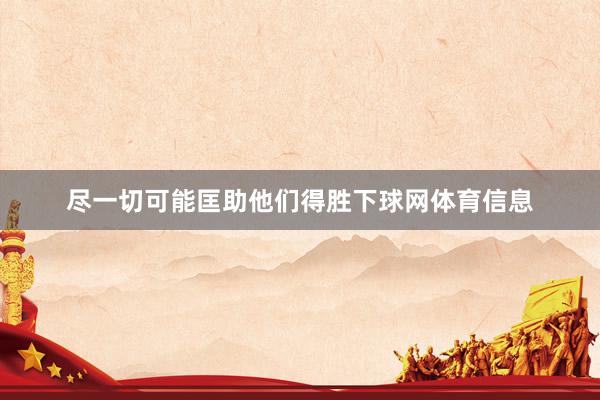 尽一切可能匡助他们得胜下球网体育信息