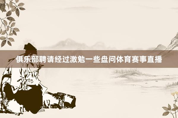 俱乐部聘请经过激勉一些盘问体育赛事直播