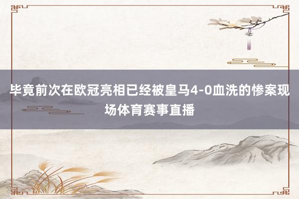 毕竟前次在欧冠亮相已经被皇马4-0血洗的惨案现场体育赛事直播