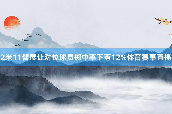 2米11臂展让对位球员掷中率下落12%体育赛事直播