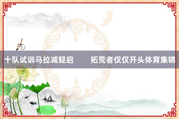 十队试训马拉减轻启        拓荒者仅仅开头体育集锦
