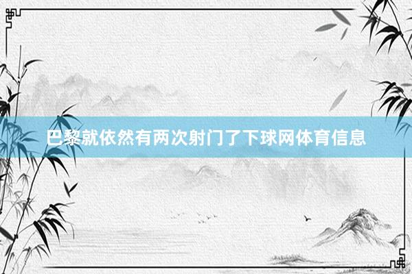 巴黎就依然有两次射门了下球网体育信息