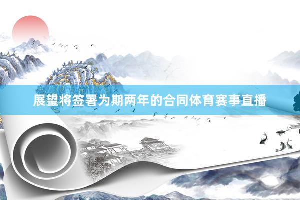 展望将签署为期两年的合同体育赛事直播