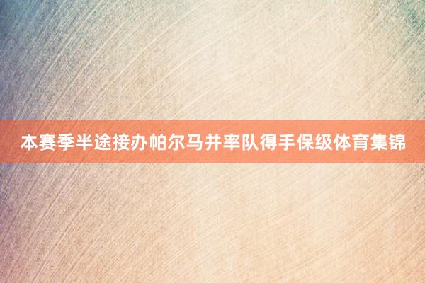 本赛季半途接办帕尔马并率队得手保级体育集锦