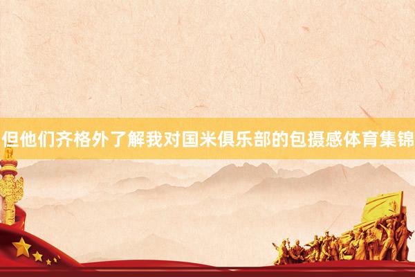 但他们齐格外了解我对国米俱乐部的包摄感体育集锦