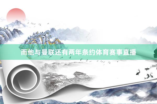 而他与曼联还有两年条约体育赛事直播