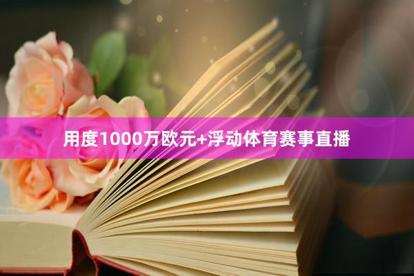 用度1000万欧元+浮动体育赛事直播