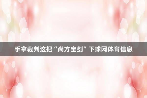 手拿裁判这把“尚方宝剑”下球网体育信息