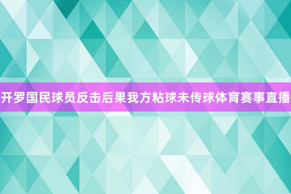 开罗国民球员反击后果我方粘球未传球体育赛事直播