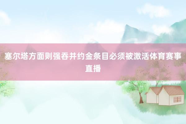 塞尔塔方面则强吞并约金条目必须被激活体育赛事直播