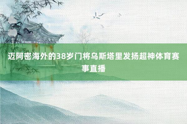 迈阿密海外的38岁门将乌斯塔里发扬超神体育赛事直播