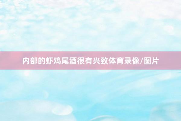 内部的虾鸡尾酒很有兴致体育录像/图片