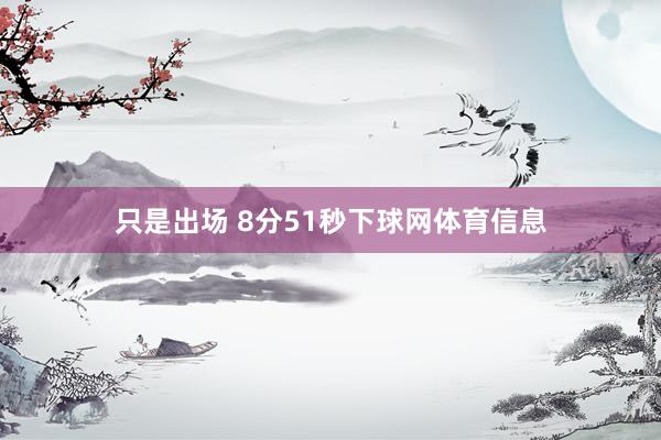 只是出场 8分51秒下球网体育信息