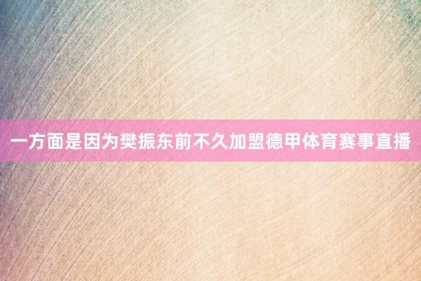 一方面是因为樊振东前不久加盟德甲体育赛事直播