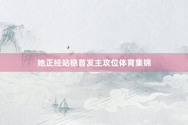 她正经站稳首发主攻位体育集锦