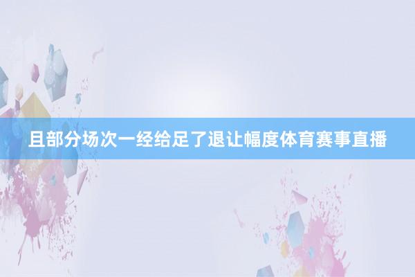 且部分场次一经给足了退让幅度体育赛事直播