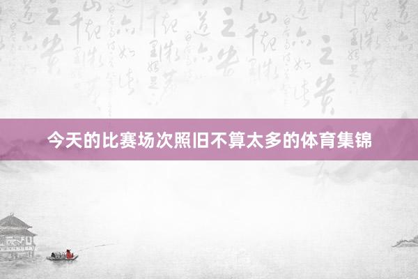 今天的比赛场次照旧不算太多的体育集锦