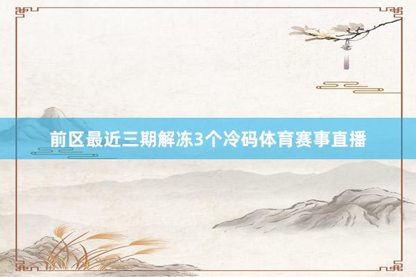 前区最近三期解冻3个冷码体育赛事直播