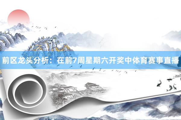 前区龙头分析:在前7周星期六开奖中体育赛事直播