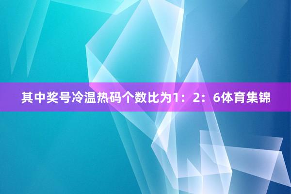 其中奖号冷温热码个数比为1:2:6体育集锦