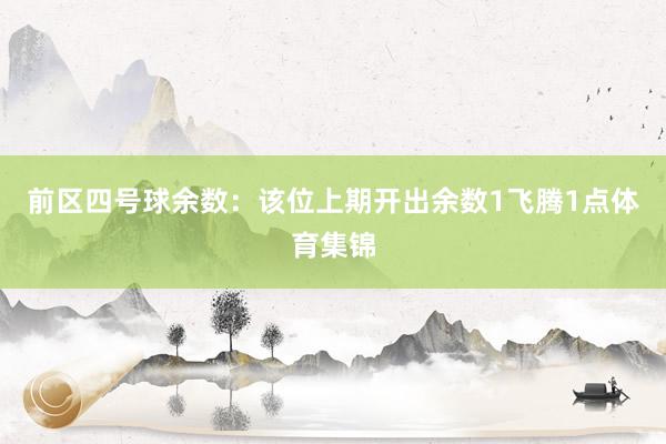 前区四号球余数:该位上期开出余数1飞腾1点体育集锦