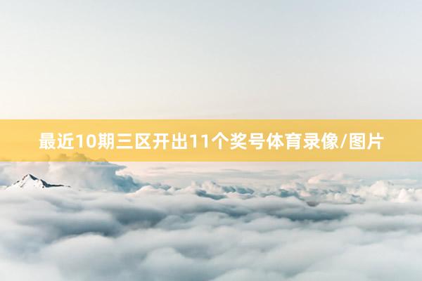 最近10期三区开出11个奖号体育录像/图片