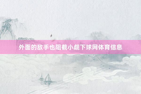外面的敌手也阻截小觑下球网体育信息