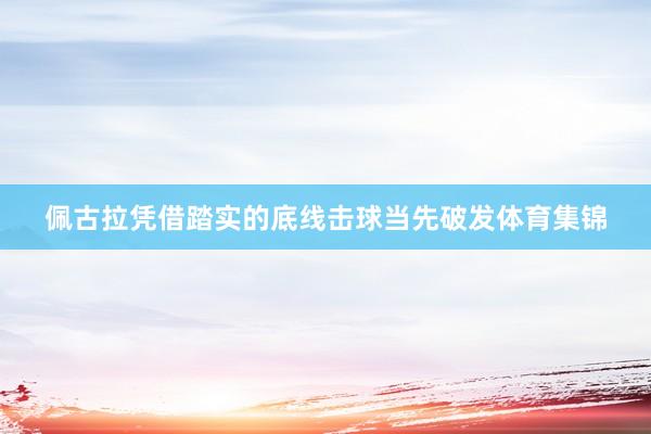 佩古拉凭借踏实的底线击球当先破发体育集锦