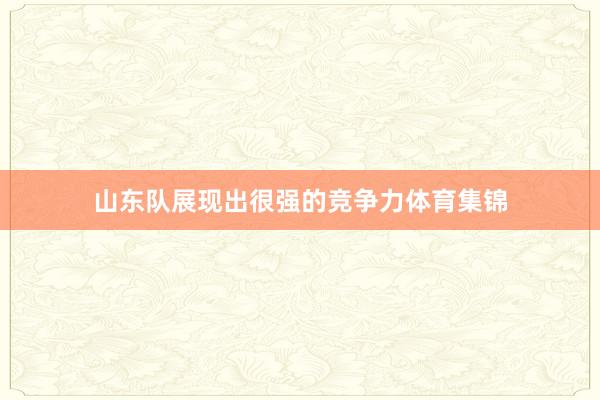 山东队展现出很强的竞争力体育集锦