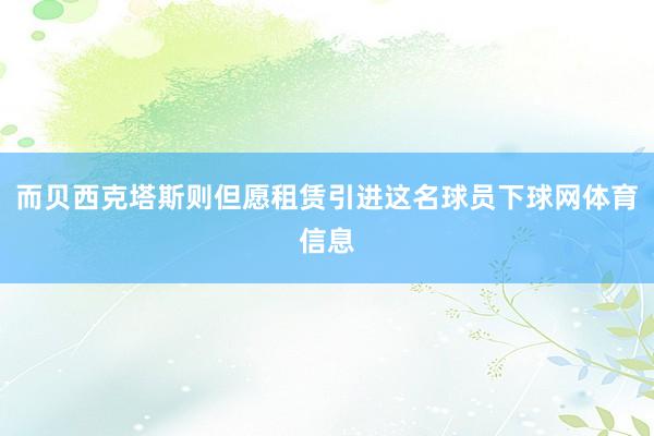 而贝西克塔斯则但愿租赁引进这名球员下球网体育信息