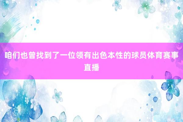 咱们也曾找到了一位领有出色本性的球员体育赛事直播